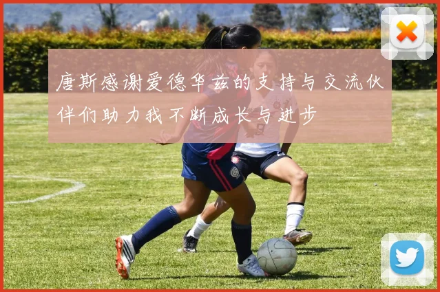 唐斯感谢爱德华兹的支持与交流伙伴们助力我不断成长与进步