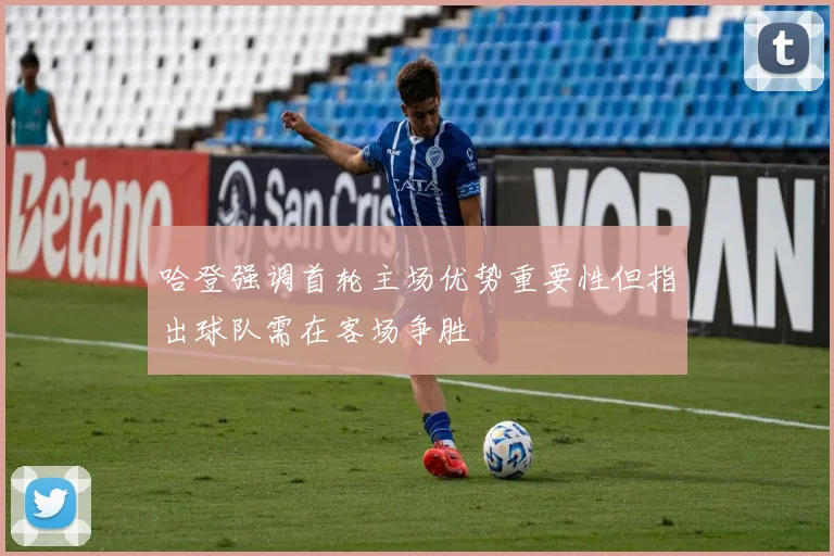 哈登强调首轮主场优势重要性但指出球队需在客场争胜