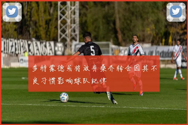多特蒙德或将放弃桑乔转会因其不良习惯影响球队纪律