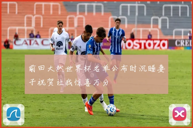 前田大然世界杯名单公布时沉睡妻子祝贺让我惊喜万分