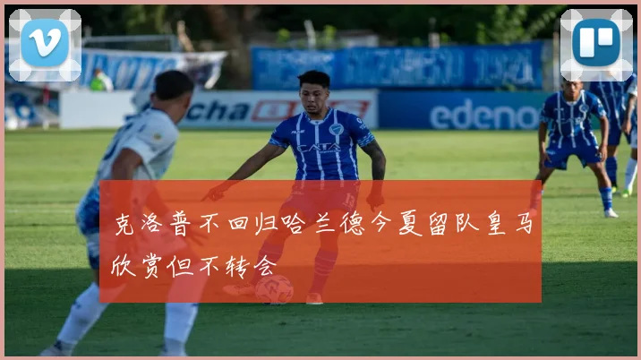 克洛普不回归哈兰德今夏留队皇马欣赏但不转会
