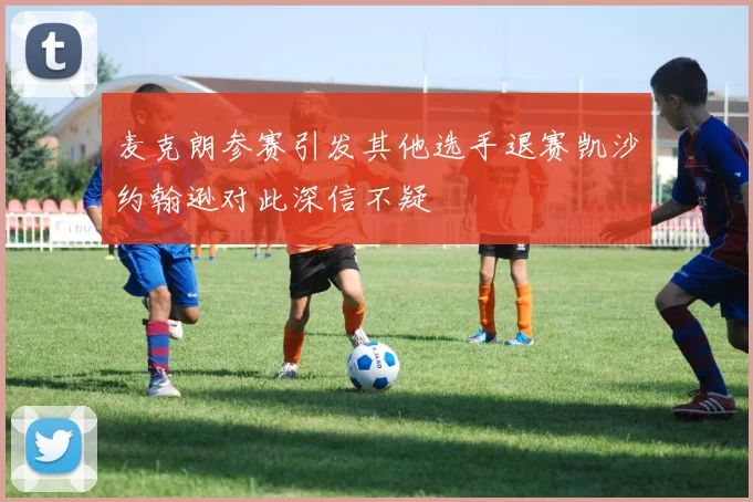 麦克朗参赛引发其他选手退赛凯沙约翰逊对此深信不疑