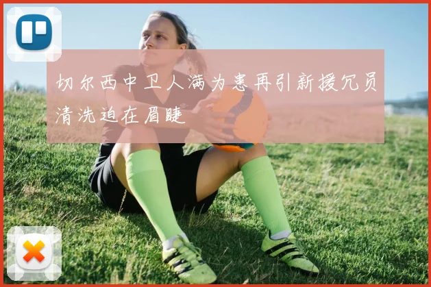 切尔西中卫人满为患再引新援冗员清洗迫在眉睫
