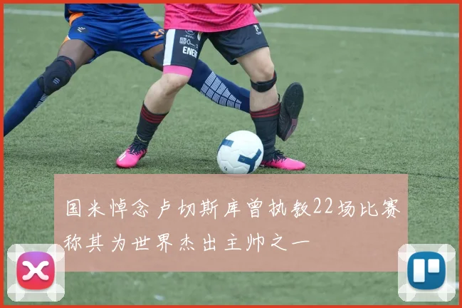 国米悼念卢切斯库曾执教22场比赛称其为世界杰出主帅之一