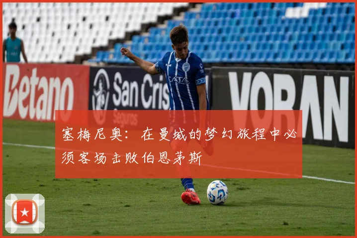塞梅尼奥：在曼城的梦幻旅程中必须客场击败伯恩茅斯