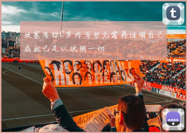 坎塞洛称C罗内马尔无需再证明自己成就已足以说明一切