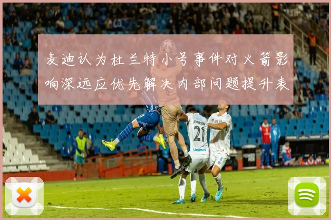 麦迪认为杜兰特小号事件对火箭影响深远应优先解决内部问题提升表现