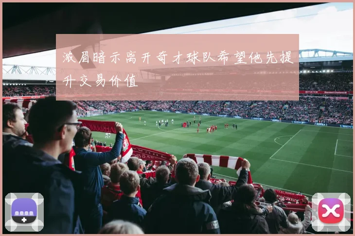 浓眉暗示离开奇才球队希望他先提升交易价值
