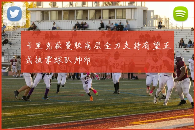 卡里克获曼联高层全力支持有望正式执掌球队帅印