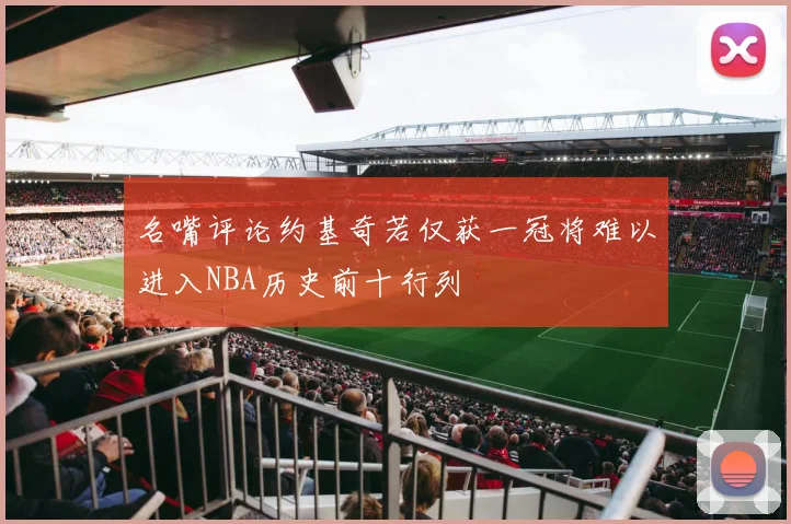 名嘴评论约基奇若仅获一冠将难以进入NBA历史前十行列