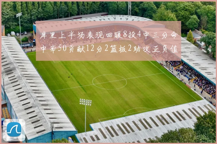 库里上半场表现回暖8投4中三分命中率50贡献12分2篮板2助攻正负值6