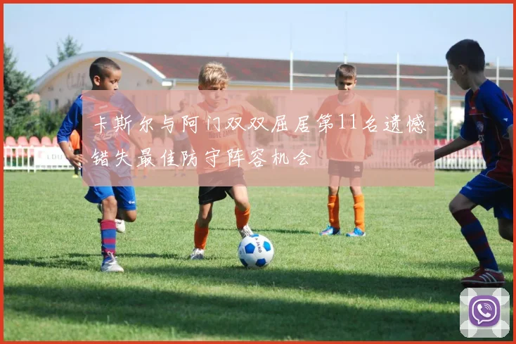 卡斯尔与阿门双双屈居第11名遗憾错失最佳防守阵容机会