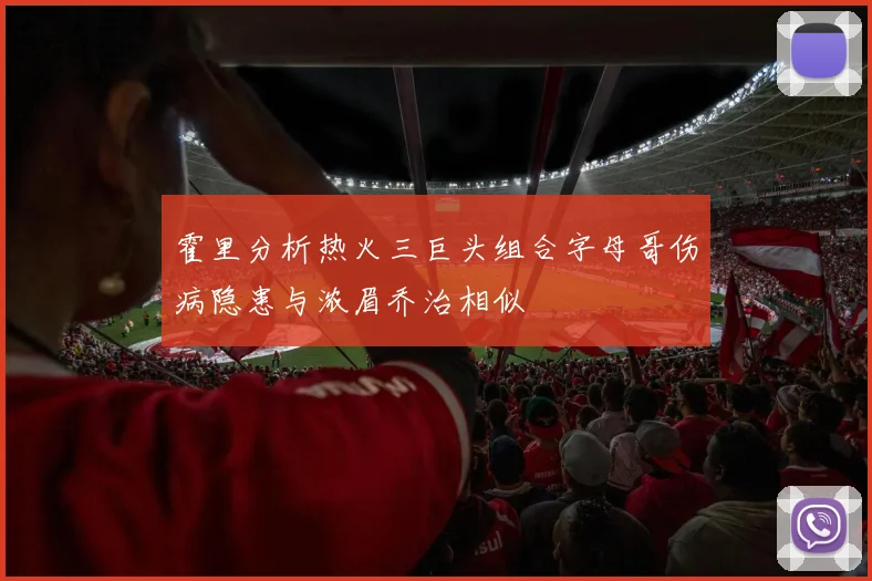 霍里分析热火三巨头组合字母哥伤病隐患与浓眉乔治相似